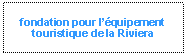 Zone de Texte: fondation pour lquipement touristique de la Riviera