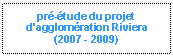 Zone de Texte: pr-tude du projet d'agglomration Riviera(2007 - 2009)