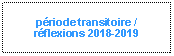 Zone de Texte: période transitoire / 
réflexions 2018-2019