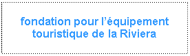 Zone de Texte: fondation pour l��quipement touristique de la Riviera