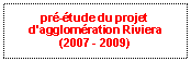 Zone de Texte: pr-tude du projet d'agglomration Riviera(2007 - 2009)